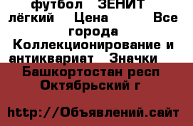 1.1) футбол : ЗЕНИТ  (лёгкий) › Цена ­ 249 - Все города Коллекционирование и антиквариат » Значки   . Башкортостан респ.,Октябрьский г.